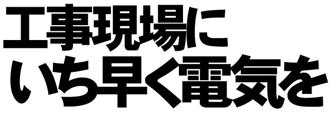 工事現場にいち早く電気を